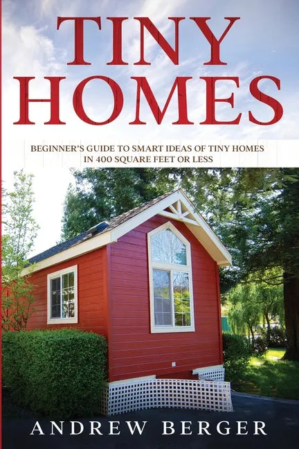 Tiny Homes: Beginner's Guide to Smart Ideas of Tiny Homes in 400 Square Feet or Less - Paperback