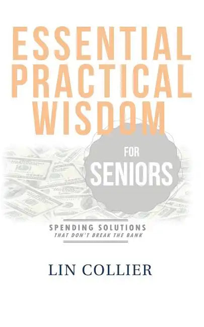 Essential Practical Wisdom for Seniors: Spending Solutions That Don't Break The Bank - Paperback
