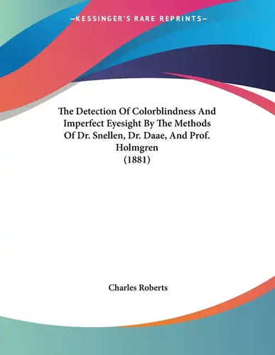 The Detection Of Colorblindness And Imperfect Eyesight By The Methods Of Dr. Snellen, Dr. Daae, And Prof. Holmgren (1881) - Paperback