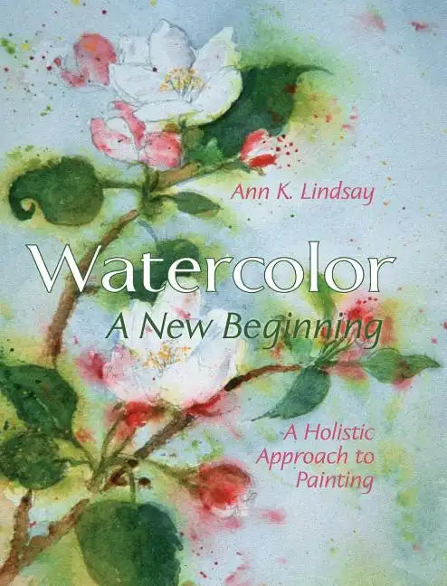 Watercolor: A New Beginning: A Holistic Approach to Painting - Hardcover