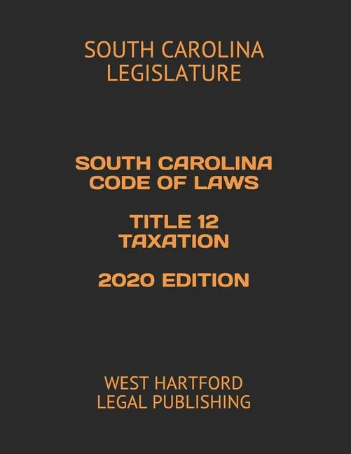 South Carolina Code of Laws Title 12 Taxation 2020 Edition: West Hartford Legal Publishing - Paperback