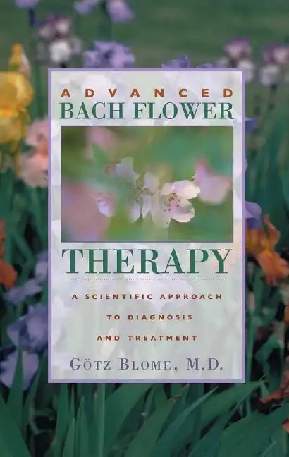 Advanced Bach Flower Therapy: A Scientific Approach to Diagnosis and Treatment - Paperback