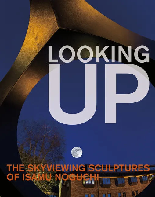 Looking Up: The Skyviewing Sculptures of Isamu Noguchi - Hardcover