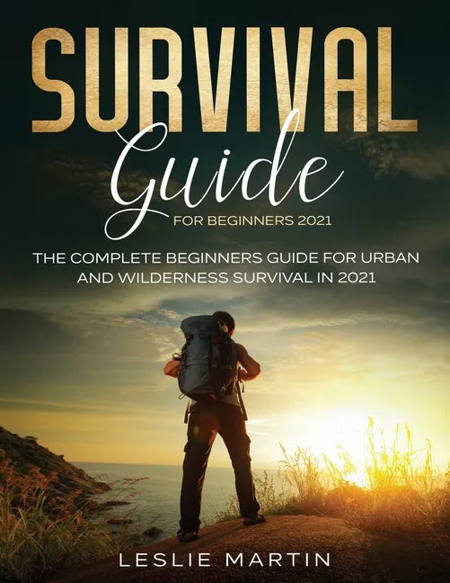 Survival Guide for Beginners 2021: The Complete Beginners Guide For Urban And Wilderness Survival In 2021 - Paperback