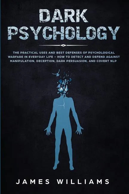 Dark Psychology: The Practical Uses and Best Defenses of Psychological Warfare in Everyday Life - How to Detect and Defend Against Mani - Paperback