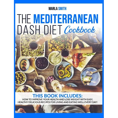 The Mediterranean Dash Diet Cookbook: How To Improve Your Health and Lose Weight with Easy, Healthy Delicious Recipes for Living and Eating Well Every - Hardcover