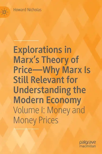 Explorations in Marx's Theory of Price-Why Marx Is Still Relevant for Understanding the Modern Economy: Volume I: Money and Money Prices - Hardcover