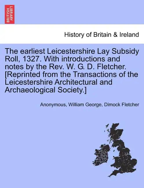 The Earliest Leicestershire Lay Subsidy Roll, 1327. with Introductions and Notes by the REV. W. G. D. Fletcher. [Reprinted from the Transactions of th - Paperback