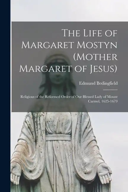 The Life of Margaret Mostyn (Mother Margaret of Jesus): Religious of the Reformed Order of our Blessed Lady of Mount Carmel, 1625-1679 - Paperback