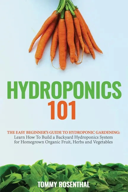 Hydroponics 101: The Easy Beginner's Guide to Hydroponic Gardening. Learn How To Build a Backyard Hydroponics System for Homegrown Organic Fruit, Herb - Paperback