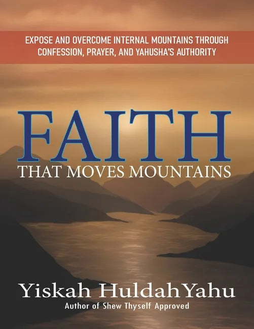 Faith that Moves Mountains: Expose and Overcome Internal Mountains Through Confession, Prayer, and Yahusha's Authority - Paperback