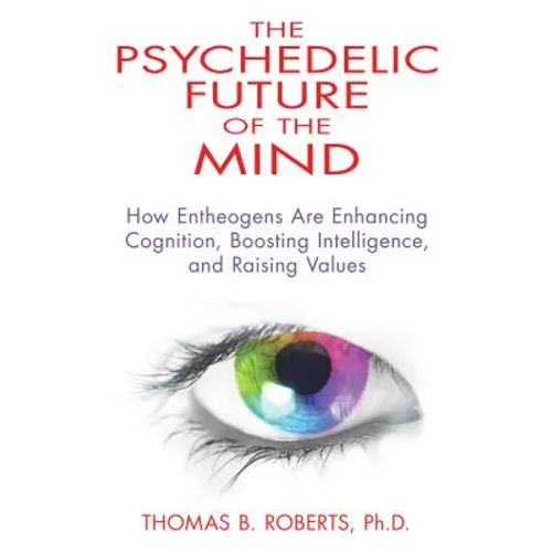The Psychedelic Future of the Mind: How Entheogens Are Enhancing Cognition, Boosting Intelligence, and Raising Values - Paperback