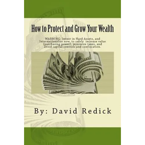 How to Protect and Grow Your Wealth: Internationalize your assets to increase value, minimize taxes, and avoid capital controls, and confiscation. - Paperback