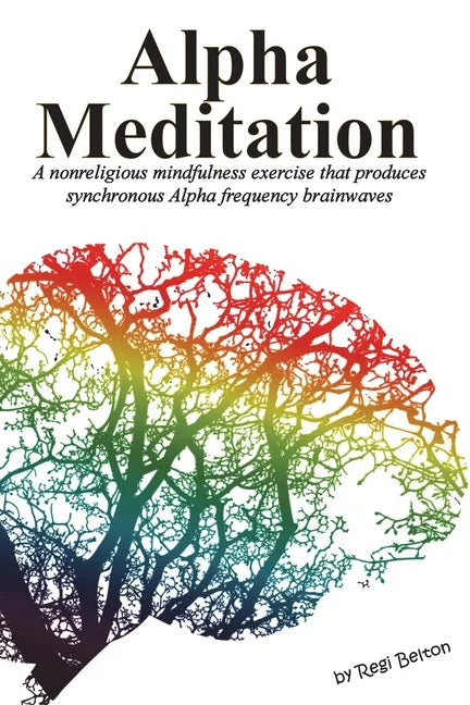 Alpha Meditation: A nonreligious mindfulness exercise that produces synchronous Alpha frequency brainwaves - Paperback