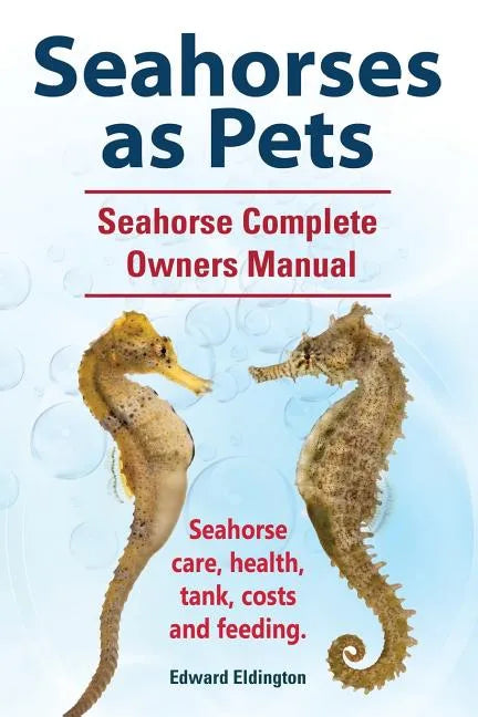 Seahorses as Pets. Seahorse Complete Owners Manual. Seahorse care, health, tank, costs and feeding. - Paperback