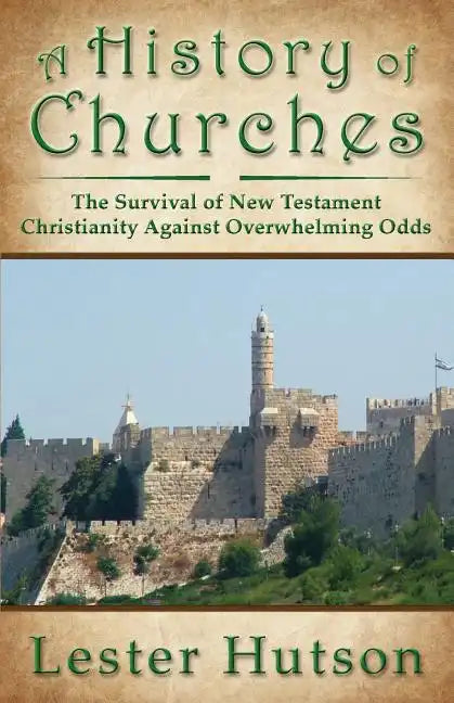 A History of Churches: The Survival of New Testament Christianity Against Overwhelming Odds - Paperback