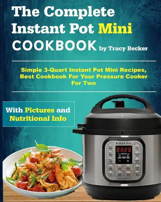 The Complete Instant Pot Mini Cookbook: Simple 3-Quart Instant Pot Mini Recipes, Best Cookbook for Your Pressure Cooker for Two - Paperback