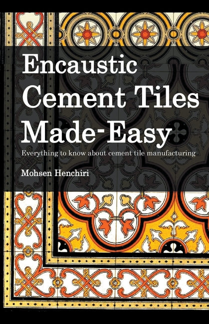 Encaustic Cement Tiles Made Easy: Everything to knwo about cement tile manufacturing - Paperback