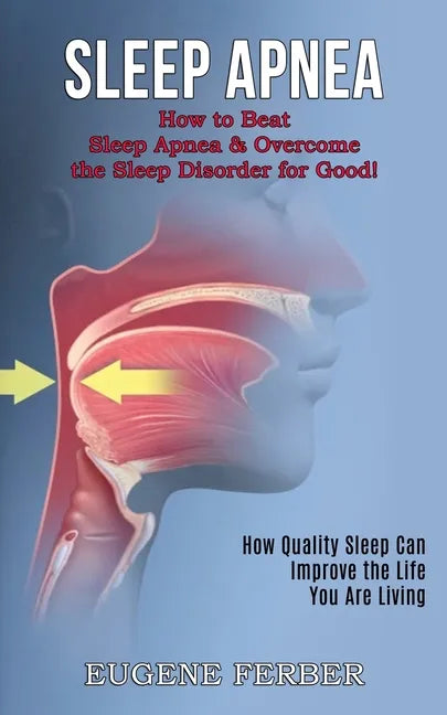 Sleep Apnea: How Quality Sleep Can Improve the Life You Are Living (How to Beat Sleep Apnea & Overcome the Sleep Disorder for Good! - Paperback