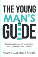 The Young Man's Guide: Timeless Wisdom for Improving Mind, Manners, and Morals (Annotated) - Paperback