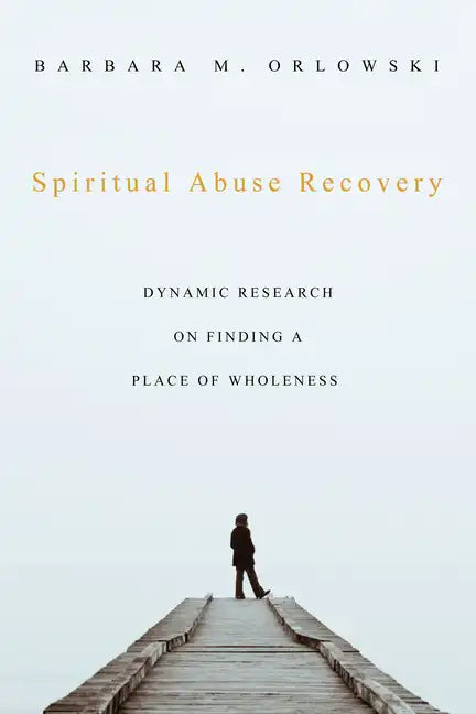 Spiritual Abuse Recovery: Dynamic Research on Finding a Place of Wholeness - Paperback