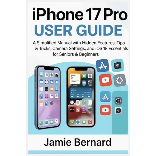 iPhone 17 Pro User Guide: A Simplified Manual with Hidden Features, Tips & Tricks, Camera Settings, and iOS 18 Essentials for Seniors & Beginners - Paperback