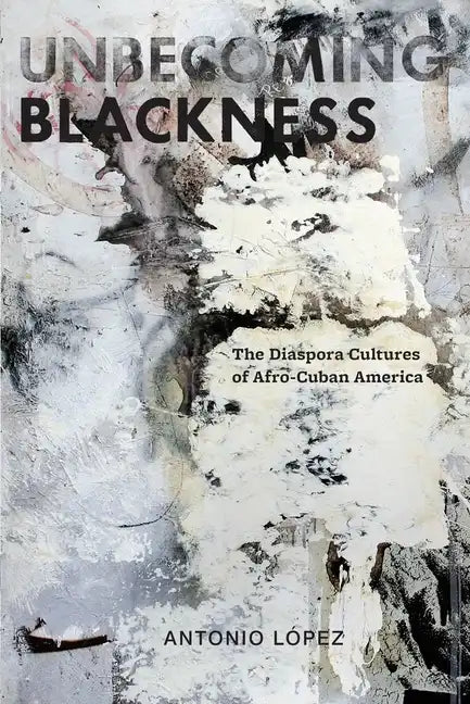 Unbecoming Blackness: The Diaspora Cultures of Afro-Cuban America - Paperback