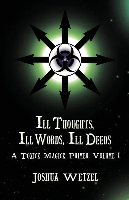 Ill Thoughts, Ill Words, Ill Deeds: A Toxick Magick Primer: Volume 1 - Paperback