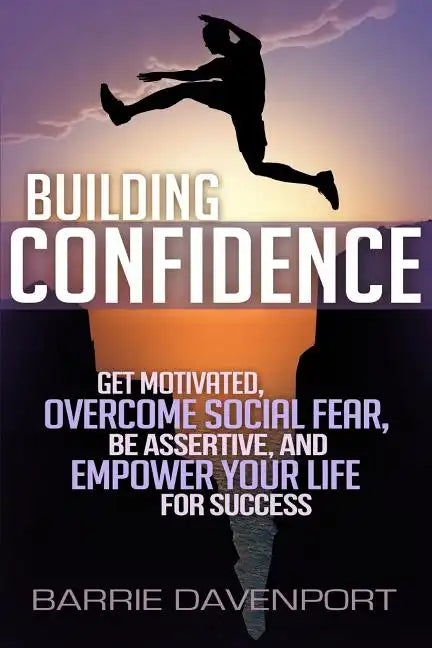 Building Confidence: Get Motivated, Overcome Social Fear, Be Assertive, and Empower Your Life For Success - Paperback