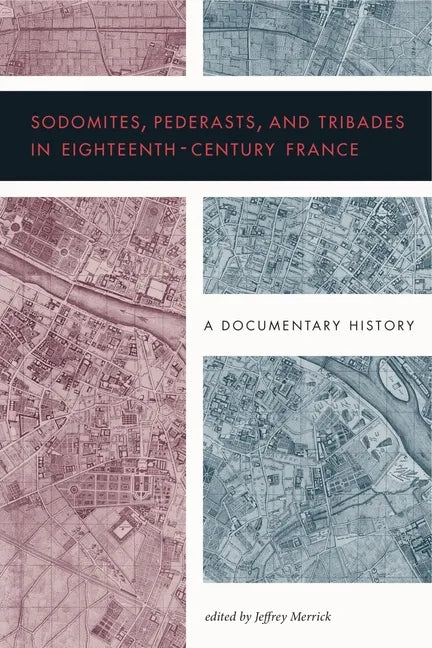 Sodomites, Pederasts, and Tribades in Eighteenth-Century France: A Documentary History - Paperback