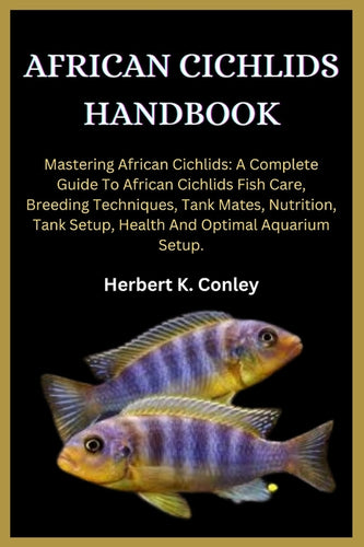 African Cichlids Handbook: Mastering African Cichlids: A Complete Guide To African Cichlids Fish Care, Breeding Techniques, Tank Mates, Nutrition - Paperback