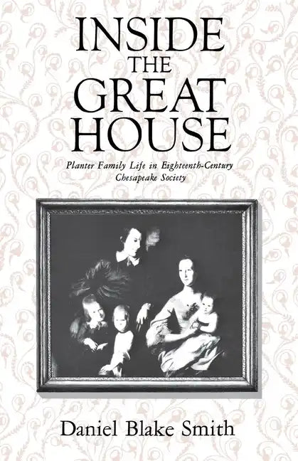 Inside the Great House: Planter Family Life in Eighteenth-Century Chesapeake Society - Paperback