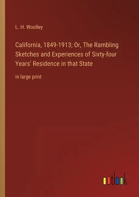 California, 1849-1913; Or, The Rambling Sketches and Experiences of Sixty-four Years' Residence in that State: in large print - Paperback