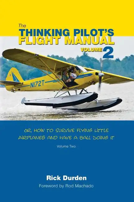 The Thinking Pilot's Flight Manual: Or, How to Survive Flying Little Airplanes and Have a Ball Doing It, Volume 2 - Paperback