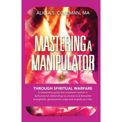 Mastering A Manipulator through Spiritual: The Keys to Empowerment Through Deliverance from Ungodly Relationships! - Paperback