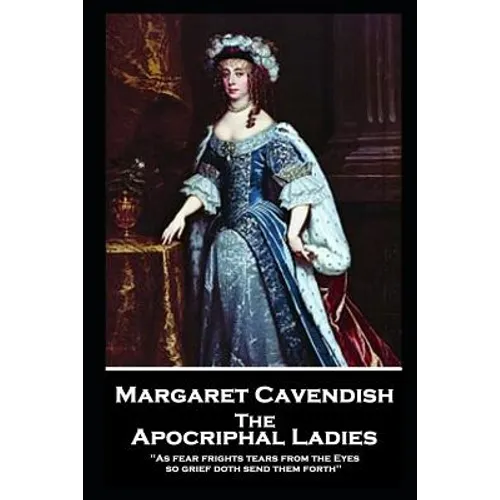 Margaret Cavendish - The Apocriphal Ladies: 'As fear frights tears from the Eyes, so grief doth send them forth'' - Paperback