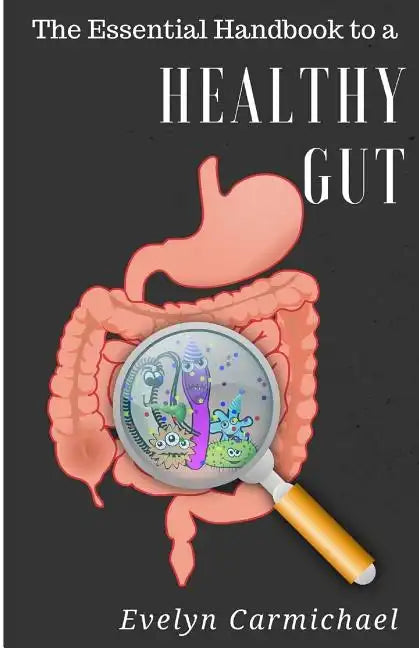 The Essential Handbook to a Healthy Gut: How a leaky gut impacts your entire body and how to make it healthy once again - Paperback