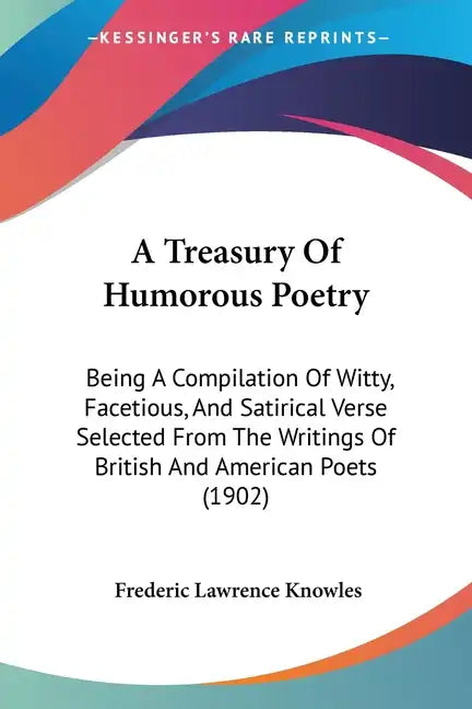 A Treasury of Humorous Poetry: Being a Compilation of Witty, Facetious, and Satirical Verse Selected from the Writings of British and American Poets - Paperback