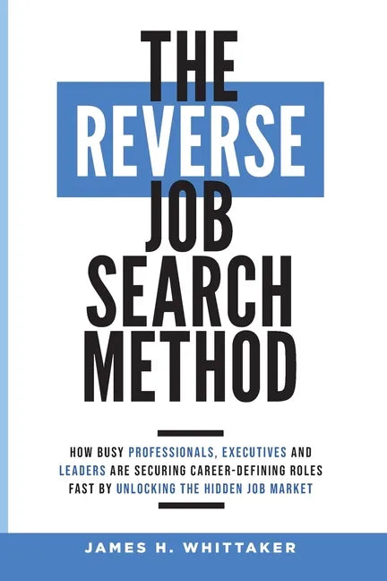 The Reverse Job Search Method: How Busy Professionals, Executives And Leaders Are Securing Career-Defining Roles Fast By Unlocking The Hidden Job Mark - Paperback