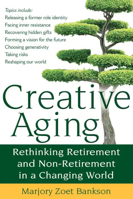Creative Aging: Rethinking Retirement and Non-Retirement in a Changing World - Paperback