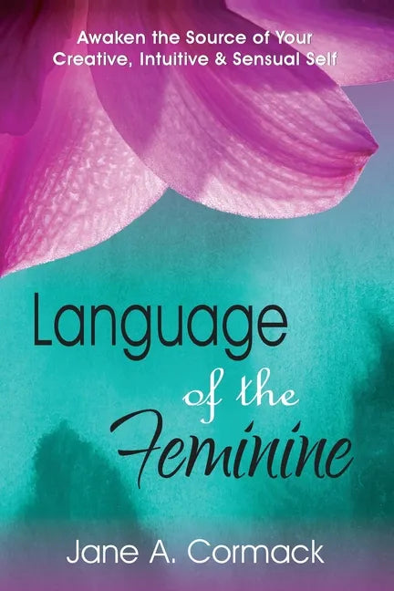 Language of the Feminine: Awaken the Source of Your Creative, Intuitive & Sensual Self - Paperback