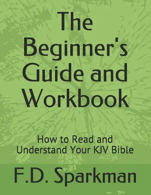 The Beginner's Guide and Workbook: How to Read and Understand Your KJV Bible - Paperback