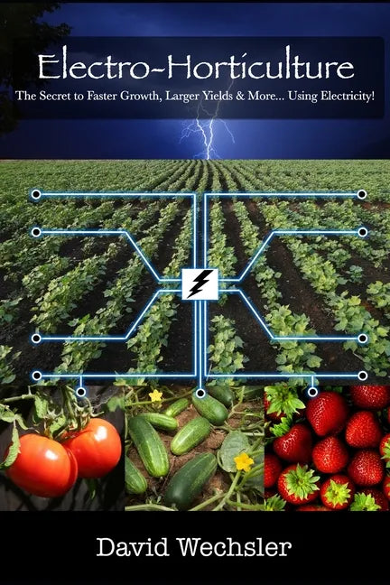 Electro-Horticulture: The Secret to Faster Growth, Larger Yields & More... Using Electricity! - Paperback