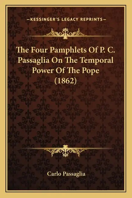 The Four Pamphlets Of P. C. Passaglia On The Temporal Power Of The Pope (1862) - Paperback