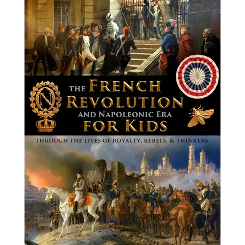The French Revolution & Napoleonic Era for Kids through the lives of royalty, rebels, and thinkers - Paperback