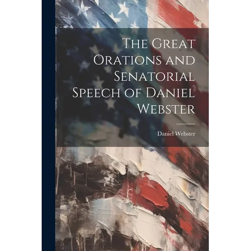 The Great Orations and Senatorial Speech of Daniel Webster - Paperback