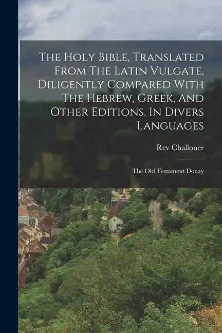 The Holy Bible, Translated From The Latin Vulgate, Diligently Compared With The Hebrew, Greek, And Other Editions, In Divers Languages: The Old Testam - Paperback