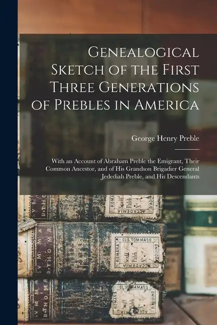 Genealogical Sketch of the First Three Generations of Prebles in America: With an Account of Abraham Preble the Emigrant, Their Common Ancestor, and o - Paperback