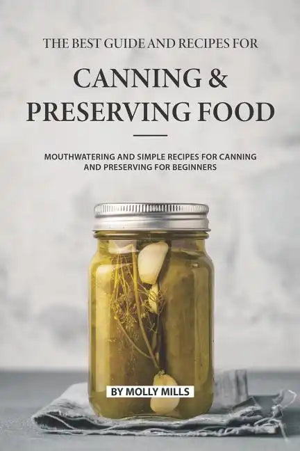 The Best Guide and Recipes for Canning and Preserving Food: Mouthwatering and Simple Recipes for Canning and Preserving for Beginners - Paperback