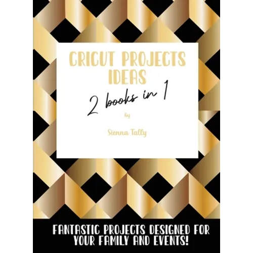 Cricut Project Ideas 2 Books in 1: Fantastic Projects Designed For Your family and Events! - Hardcover